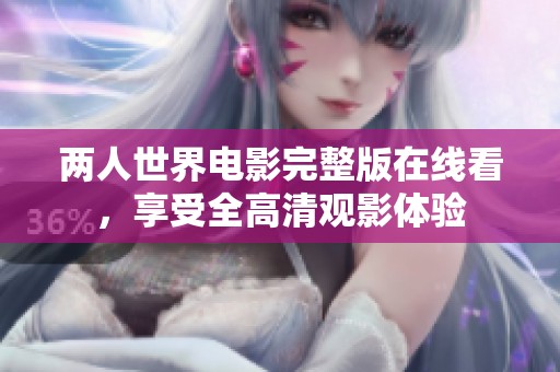 两人世界电影完整版在线看，享受全高清观影体验