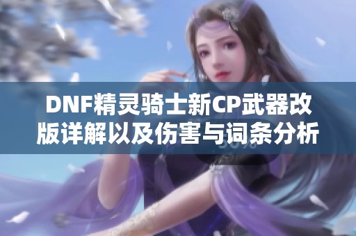 DNF精灵骑士新CP武器改版详解以及伤害与词条分析