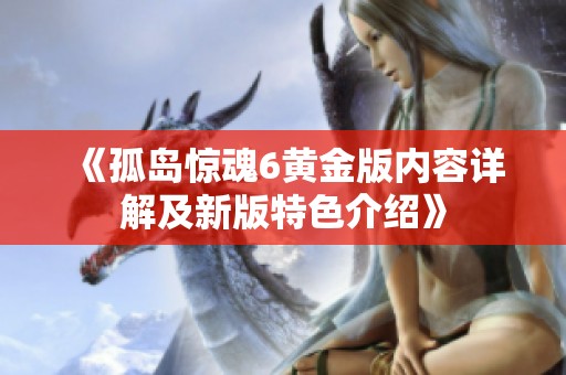 《孤岛惊魂6黄金版内容详解及新版特色介绍》