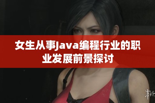 女生从事Java编程行业的职业发展前景探讨