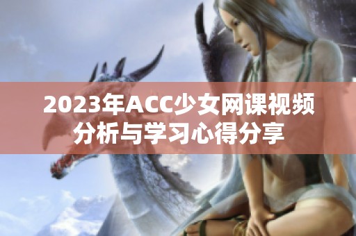 2023年ACC少女网课视频分析与学习心得分享