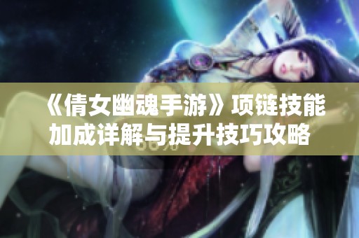 《倩女幽魂手游》项链技能加成详解与提升技巧攻略