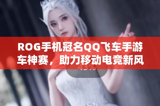 ROG手机冠名QQ飞车手游车神赛，助力移动电竞新风潮