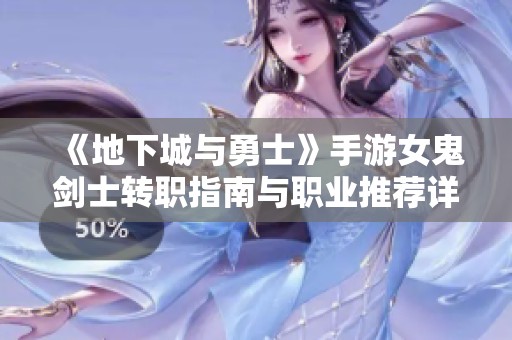 《地下城与勇士》手游女鬼剑士转职指南与职业推荐详解