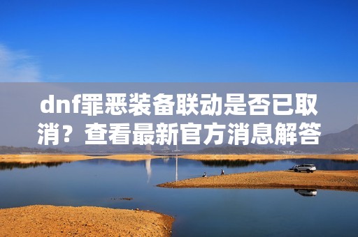 dnf罪恶装备联动是否已取消？查看最新官方消息解答