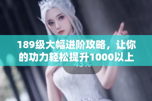189级大幅进阶攻略，让你的功力轻松提升1000以上