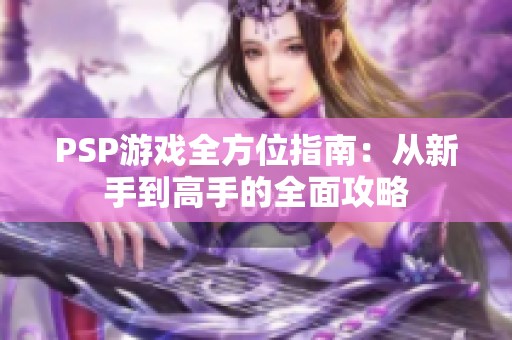 PSP游戏全方位指南：从新手到高手的全面攻略