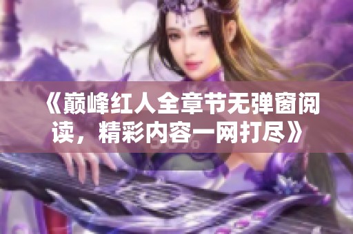 《巅峰红人全章节无弹窗阅读，精彩内容一网打尽》
