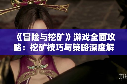 《冒险与挖矿》游戏全面攻略：挖矿技巧与策略深度解析