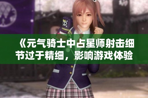 《元气骑士中占星师射击细节过于精细，影响游戏体验分析》