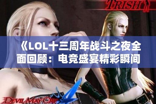 《LOL十三周年战斗之夜全面回顾：电竞盛宴精彩瞬间盘点》