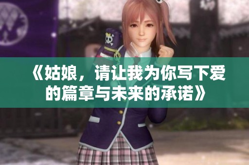 《姑娘，请让我为你写下爱的篇章与未来的承诺》
