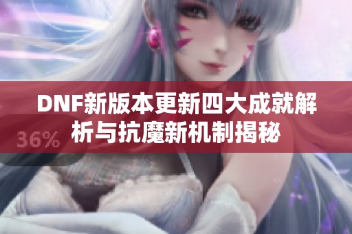 DNF新版本更新四大成就解析与抗魔新机制揭秘