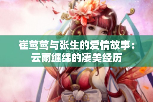 崔莺莺与张生的爱情故事：云雨缠绵的凄美经历