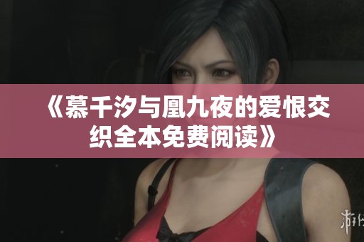 《慕千汐与凰九夜的爱恨交织全本免费阅读》