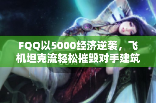FQQ以5000经济逆袭，飞机坦克流轻松摧毁对手建筑攻略揭秘