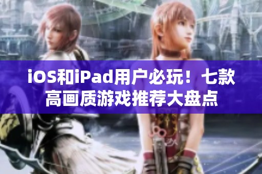 iOS和iPad用户必玩！七款高画质游戏推荐大盘点