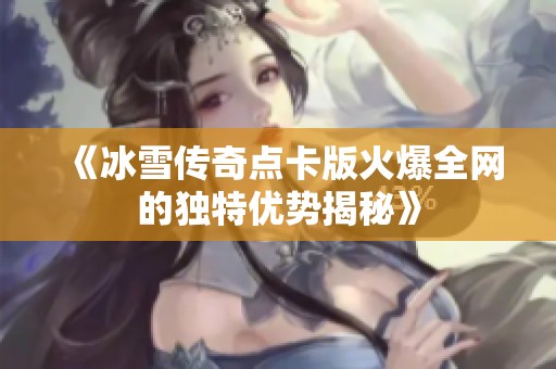 《冰雪传奇点卡版火爆全网的独特优势揭秘》