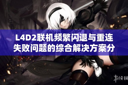 L4D2联机频繁闪退与重连失败问题的综合解决方案分享