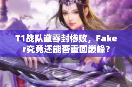 T1战队遭零封惨败，Faker究竟还能否重回巅峰？