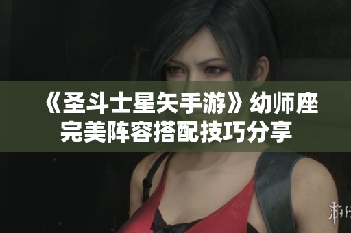 《圣斗士星矢手游》幼师座完美阵容搭配技巧分享