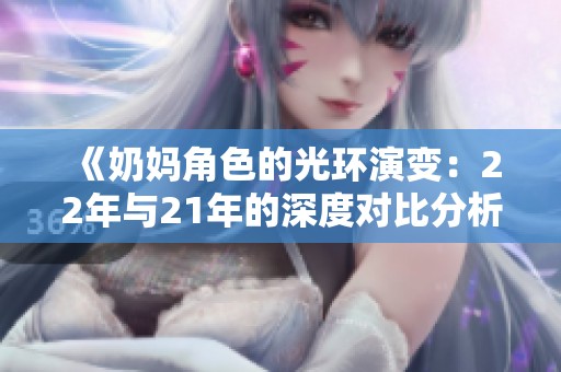 《奶妈角色的光环演变：22年与21年的深度对比分析》
