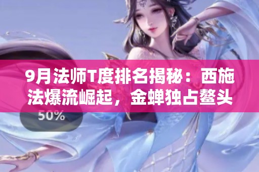 9月法师T度排名揭秘：西施法爆流崛起，金蝉独占鳌头