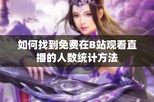 如何找到免费在B站观看直播的人数统计方法