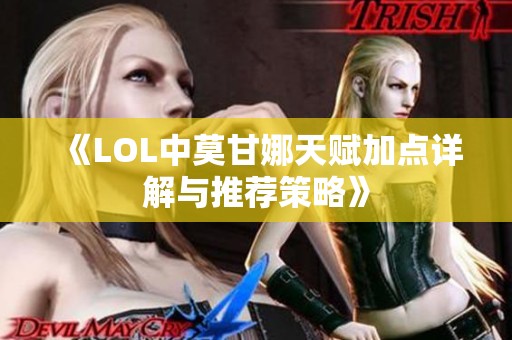 《LOL中莫甘娜天赋加点详解与推荐策略》