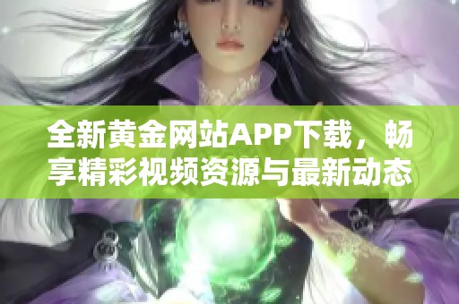 全新黄金网站APP下载，畅享精彩视频资源与最新动态