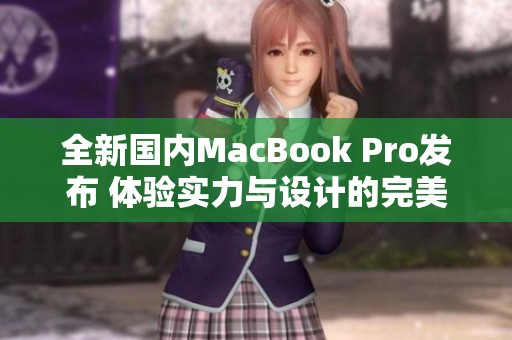 全新国内MacBook Pro发布 体验实力与设计的完美结合