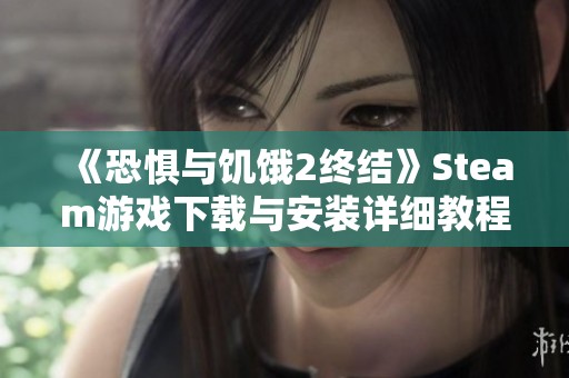 《恐惧与饥饿2终结》Steam游戏下载与安装详细教程分享