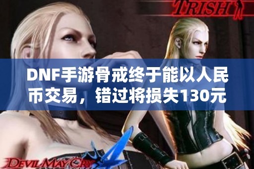 DNF手游骨戒终于能以人民币交易，错过将损失130元机会