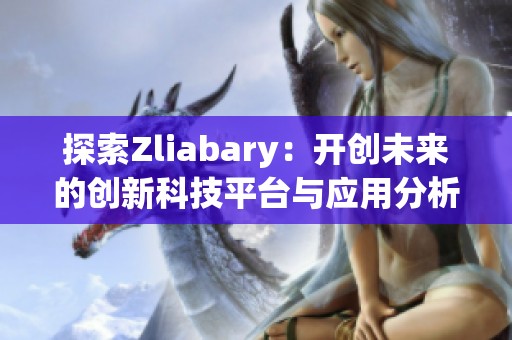 探索Zliabary：开创未来的创新科技平台与应用分析