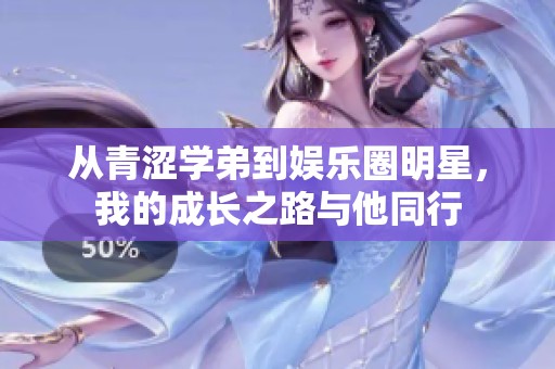 从青涩学弟到娱乐圈明星，我的成长之路与他同行