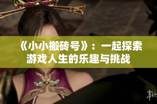 《小小搬砖号》：一起探索游戏人生的乐趣与挑战
