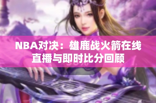 NBA对决：雄鹿战火箭在线直播与即时比分回顾
