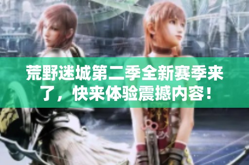 荒野迷城第二季全新赛季来了，快来体验震撼内容！