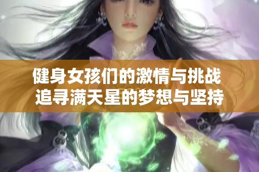 健身女孩们的激情与挑战 追寻满天星的梦想与坚持