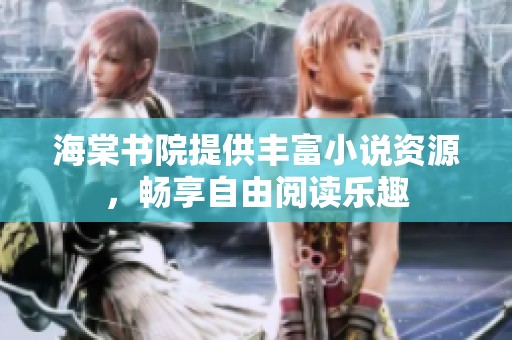 海棠书院提供丰富小说资源，畅享自由阅读乐趣