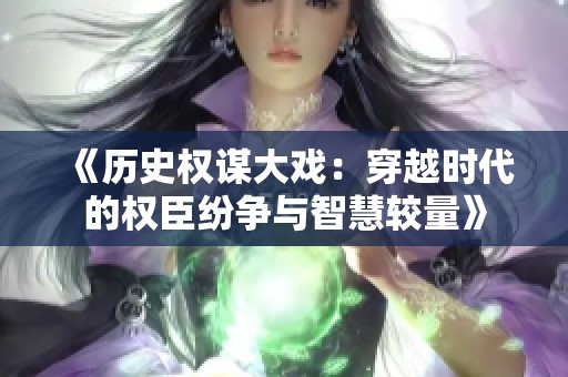 《历史权谋大戏：穿越时代的权臣纷争与智慧较量》