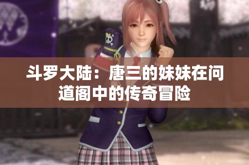 斗罗大陆：唐三的妹妹在问道阁中的传奇冒险