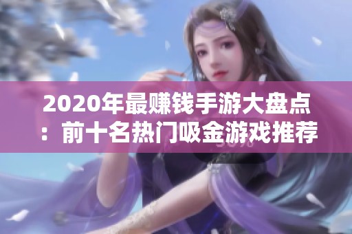 2020年最赚钱手游大盘点：前十名热门吸金游戏推荐