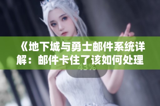 《地下城与勇士邮件系统详解：邮件卡住了该如何处理》