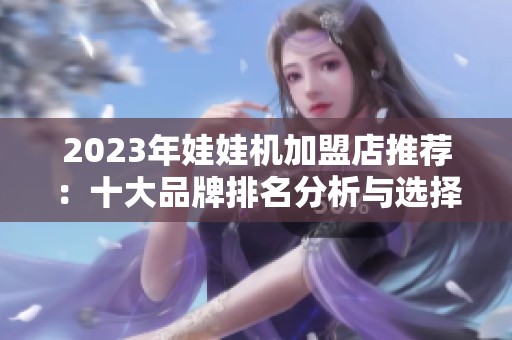 2023年娃娃机加盟店推荐：十大品牌排名分析与选择指南