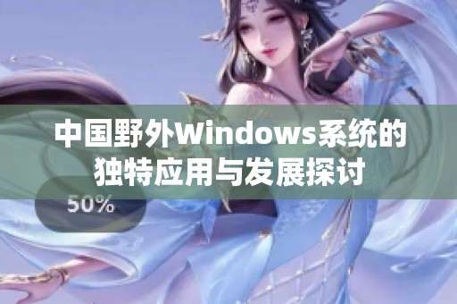 中国野外Windows系统的独特应用与发展探讨