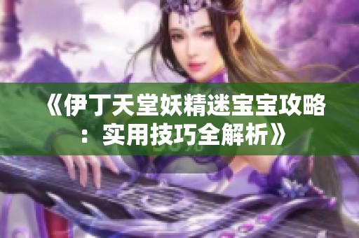 《伊丁天堂妖精迷宝宝攻略：实用技巧全解析》