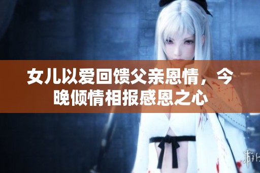 女儿以爱回馈父亲恩情，今晚倾情相报感恩之心