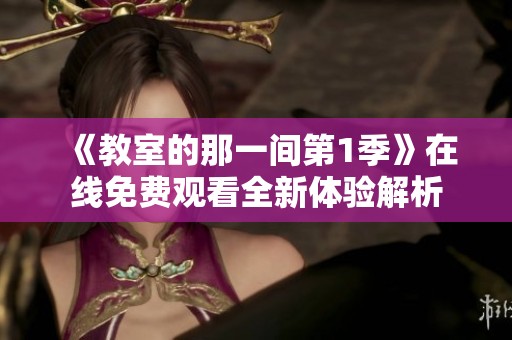 《教室的那一间第1季》在线免费观看全新体验解析