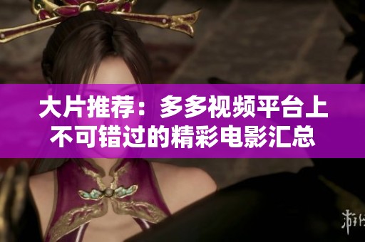 大片推荐：多多视频平台上不可错过的精彩电影汇总